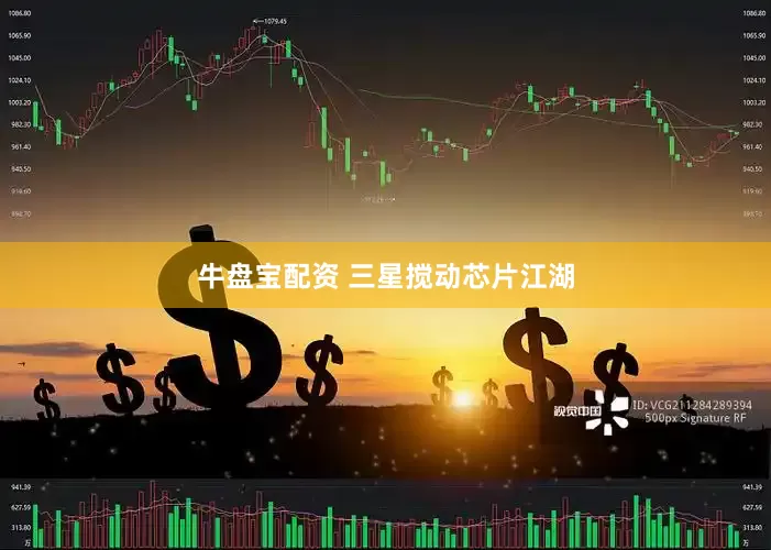 牛盘宝配资 三星搅动芯片江湖