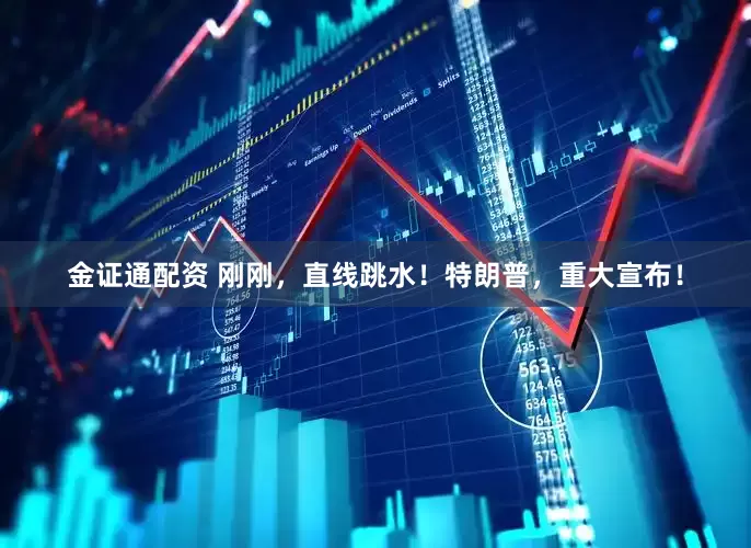 金证通配资 刚刚，直线跳水！特朗普，重大宣布！