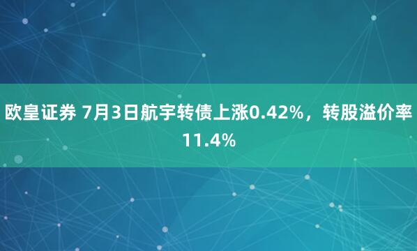 欧皇证券 7月3日航宇转债上涨0.42%，转股溢价率11.4%