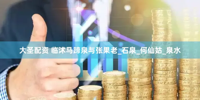 大圣配资 临沭马蹄泉与张果老_石泉_何仙姑_泉水