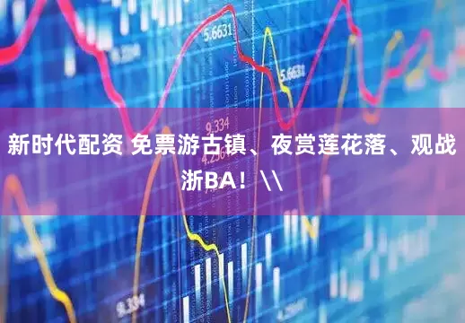 新时代配资 免票游古镇、夜赏莲花落、观战浙BA！\