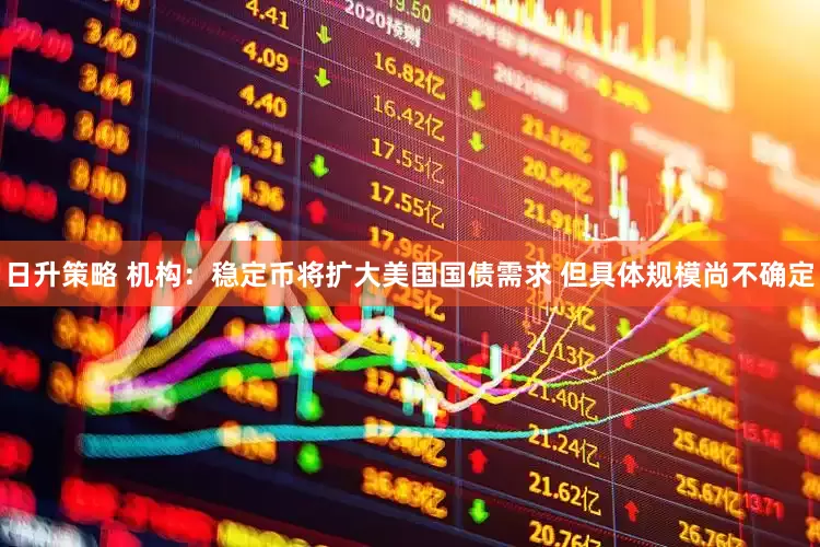 日升策略 机构：稳定币将扩大美国国债需求 但具体规模尚不确定