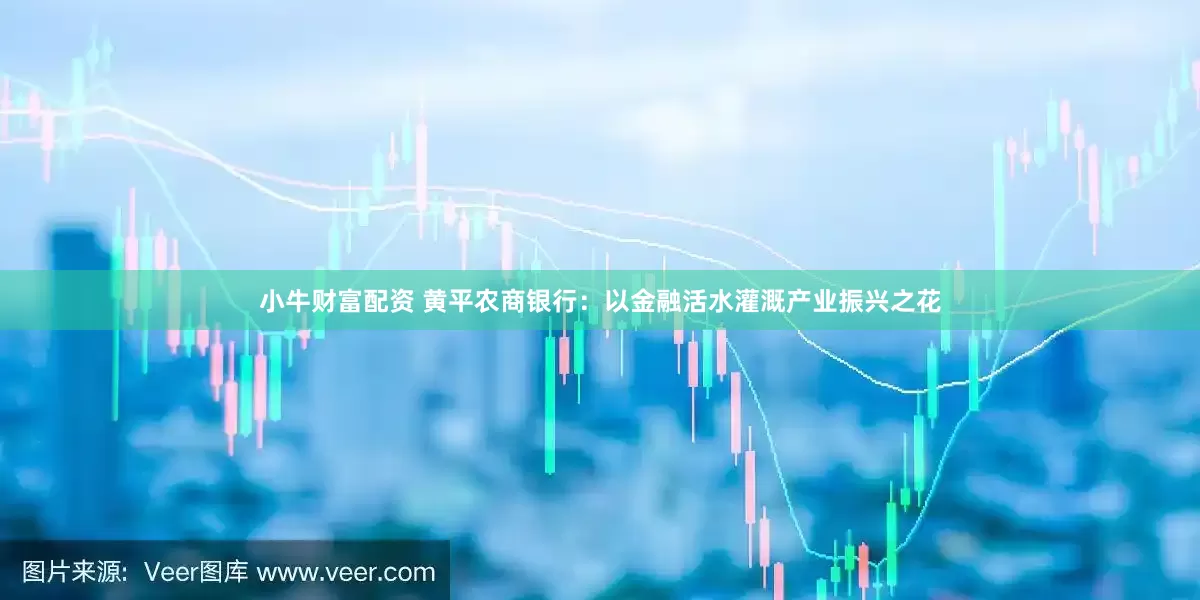 小牛财富配资 黄平农商银行：以金融活水灌溉产业振兴之花
