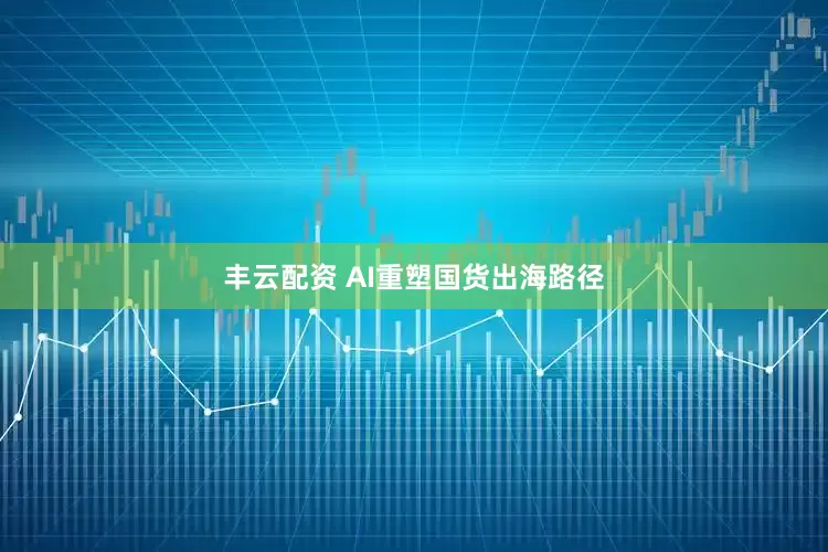 丰云配资 AI重塑国货出海路径