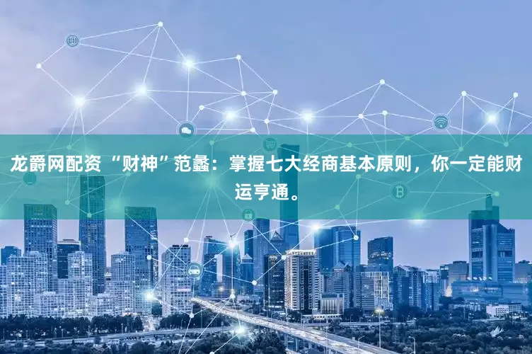 龙爵网配资 “财神”范蠡：掌握七大经商基本原则，你一定能财运亨通。