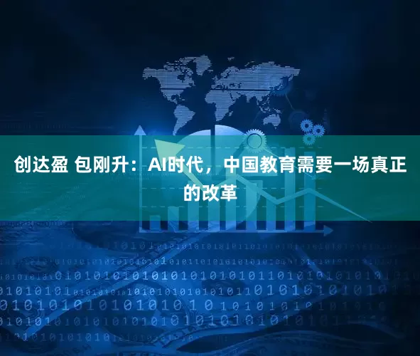 创达盈 包刚升：AI时代，中国教育需要一场真正的改革
