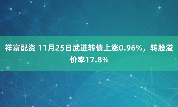 祥富配资 11月25日武进转债上涨0.96%，转股溢价率17.8%