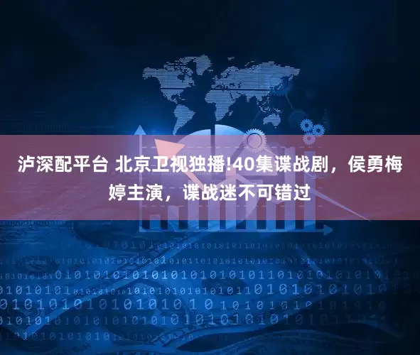 泸深配平台 北京卫视独播!40集谍战剧，侯勇梅婷主演，谍战迷不可错过