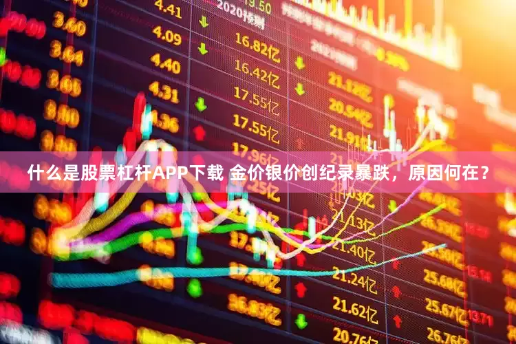 什么是股票杠杆APP下载 金价银价创纪录暴跌，原因何在？