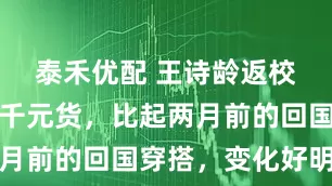 泰禾优配 王诗龄返校一身都是千元货，比起两月前的回国穿搭，变化好明显