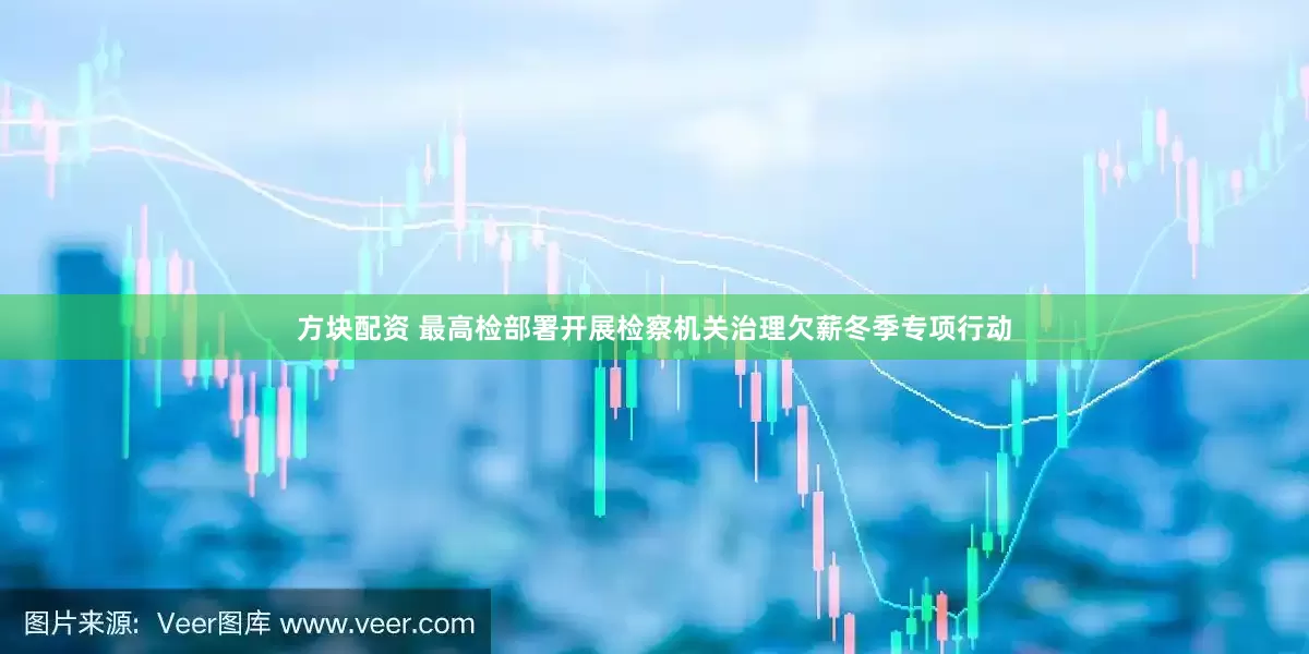 方块配资 最高检部署开展检察机关治理欠薪冬季专项行动