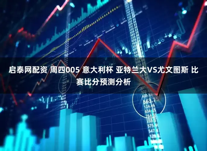 启泰网配资 周四005 意大利杯 亚特兰大VS尤文图斯 比赛比分预测分析